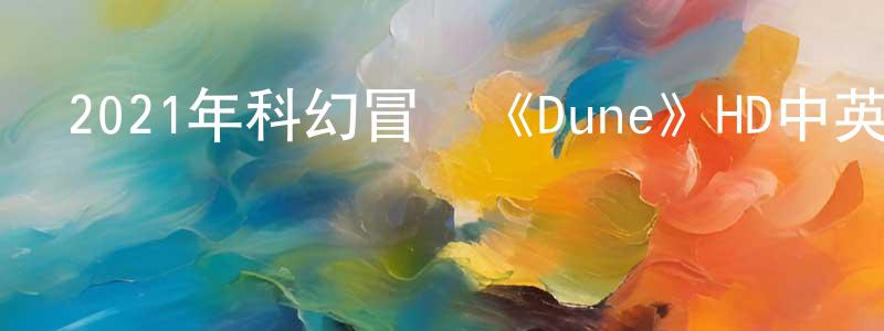 曾慶建發布2021年科幻冒險《Dune》HD中英雙字迅雷下載_深夜電影